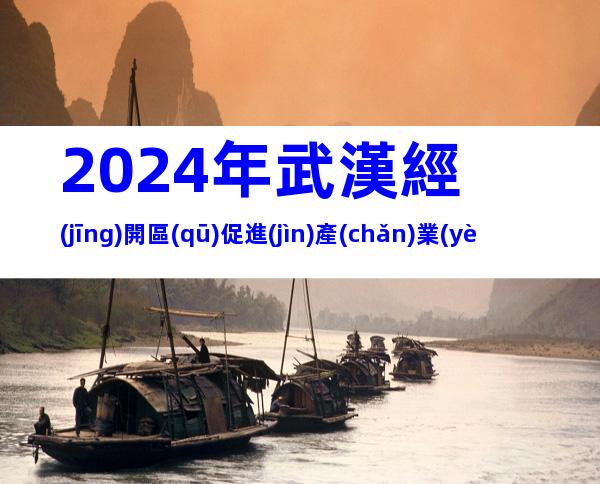 2024年武漢經(jīng)開區(qū)促進(jìn)產(chǎn)業(yè)高質(zhì)量發(fā)展8條獎(jiǎng)勵(lì)措施申報(bào)條件、對(duì)象